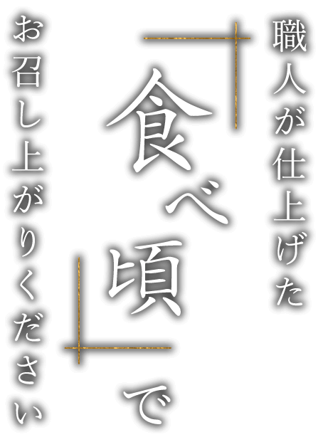 職人が仕上げた「食べ頃」でお召し上がりください